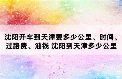 沈阳开车到天津要多少公里、时间、过路费、油钱 沈阳到天津多少公里